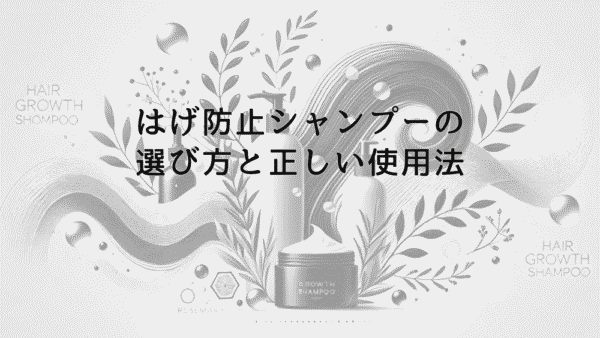 はげ防止シャンプーの選び方と正しい使用法｜効果的な頭皮ケア