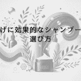 はげに効果的なシャンプーの選び方｜成分と使用法の解説