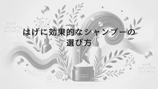 はげに効果的なシャンプーの選び方｜成分と使用法の解説
