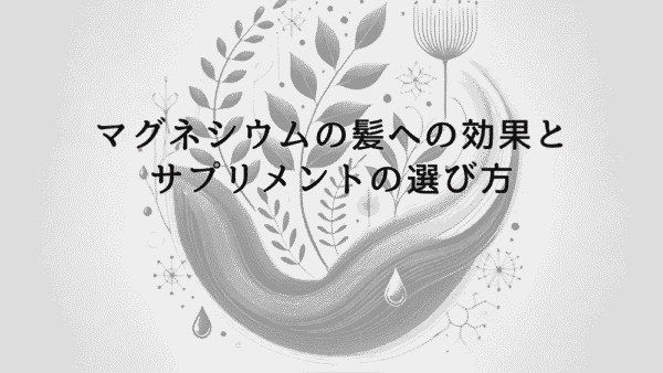 マグネシウムが髪に与える効果とサプリメントの選び方