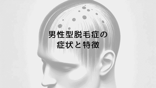 男性型脱毛症の症状と特徴｜原因から対策まで徹底解説