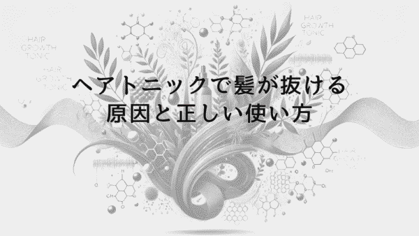 ヘアトニックで髪が抜ける原因と正しい使い方の指南
