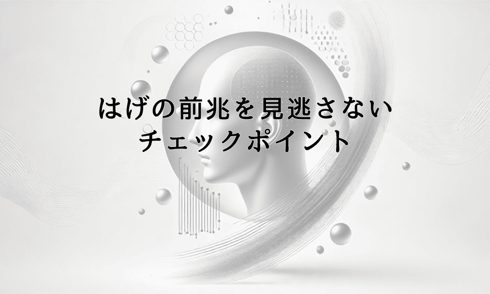 はげの前兆を見逃さない｜早期発見のためのチェックポイント