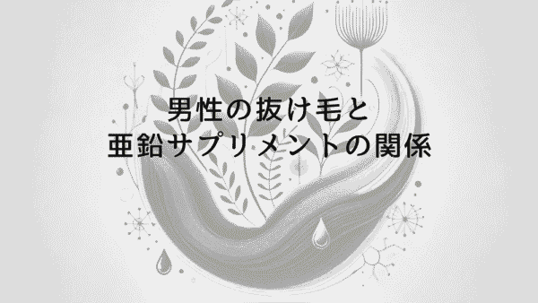 男性の抜け毛と亜鉛サプリメントの関係｜効果と正しい摂取方法