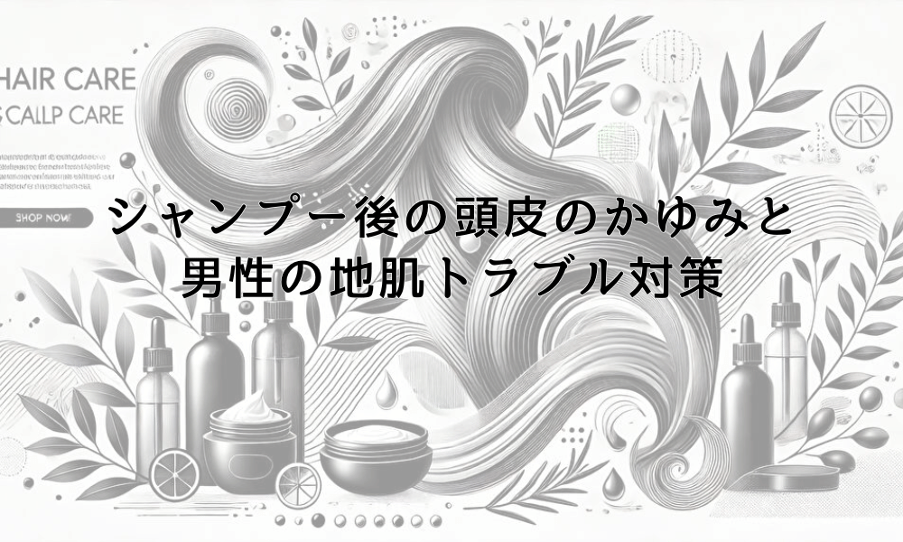 シャンプー後の頭皮のかゆみと男性の地肌トラブル対策