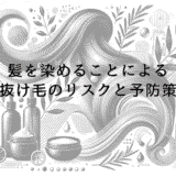 髪を染めることによる抜け毛のリスクと予防策