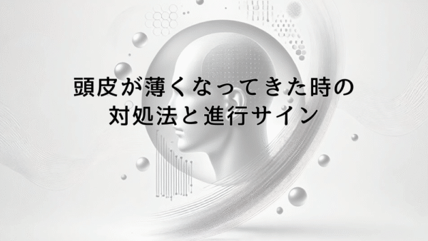 頭皮が薄くなってきた時の対処法と薄毛進行のサイン