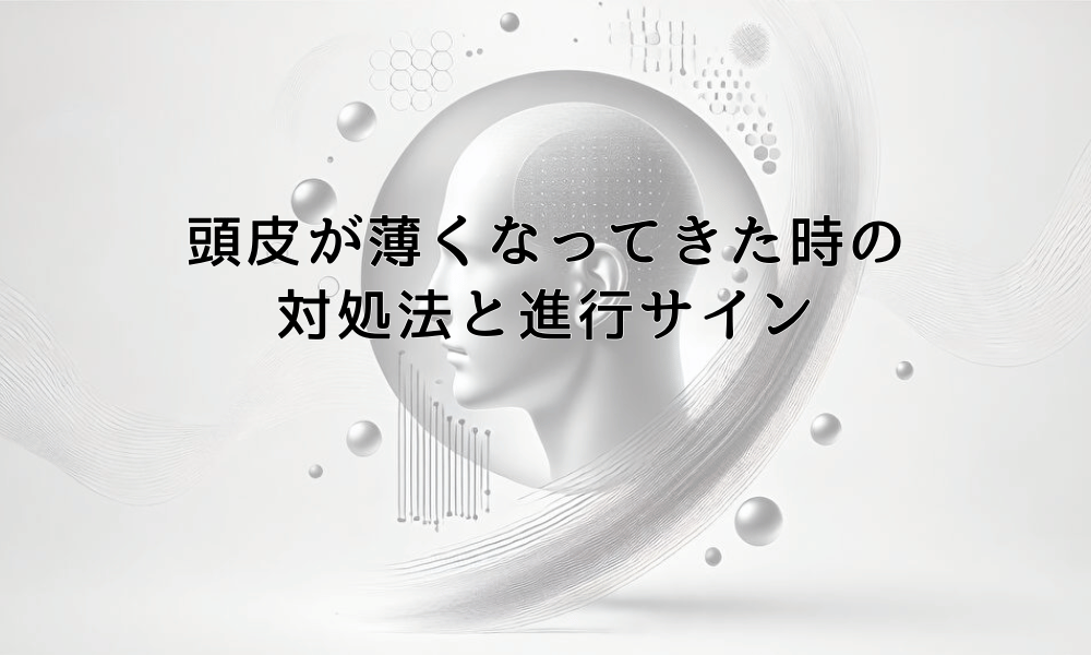 頭皮が薄くなってきた時の対処法と薄毛進行のサイン
