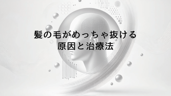髪の毛がめっちゃ抜けるときに疑うべき原因と治療法