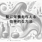 髪に栄養を与える効果的な方法とは｜頭皮環境の改善法
