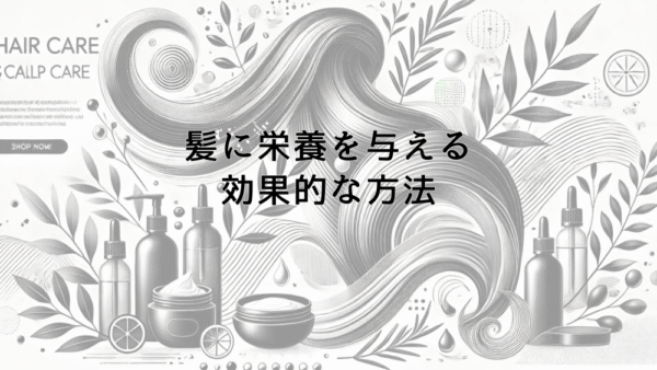 髪に栄養を与える効果的な方法とは｜頭皮環境の改善法