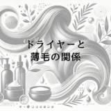 ドライヤーと薄毛の関係｜正しい使用法で頭皮ダメージを防ぐ