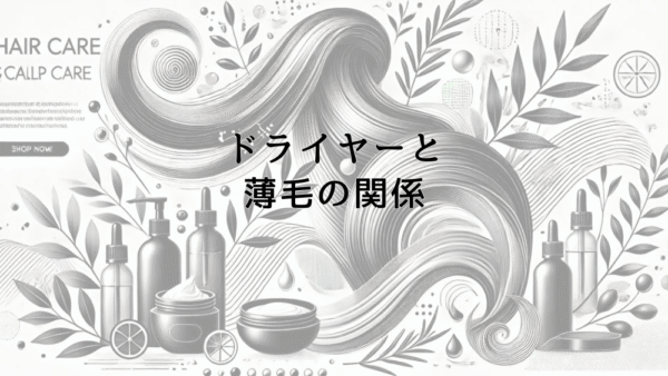ドライヤーと薄毛の関係｜正しい使用法で頭皮ダメージを防ぐ