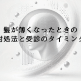 髪が薄くなったと感じたときの正しい対処法と受診のタイミング