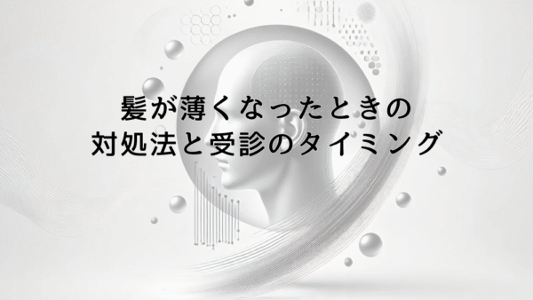 髪が薄くなったと感じたときの正しい対処法と受診のタイミング