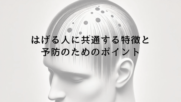 はげる人に共通する特徴と予防のためのポイント