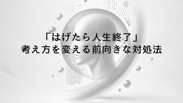 「はげたら人生終了」という考え方を変える前向きな対処法