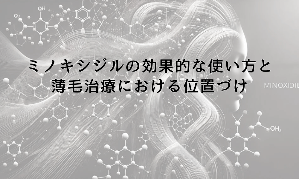ミノキシジルの効果的な使い方と薄毛治療における位置づけ