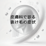 皮膚科で診る抜け毛の症状 – 受診の目安と期待できる治療