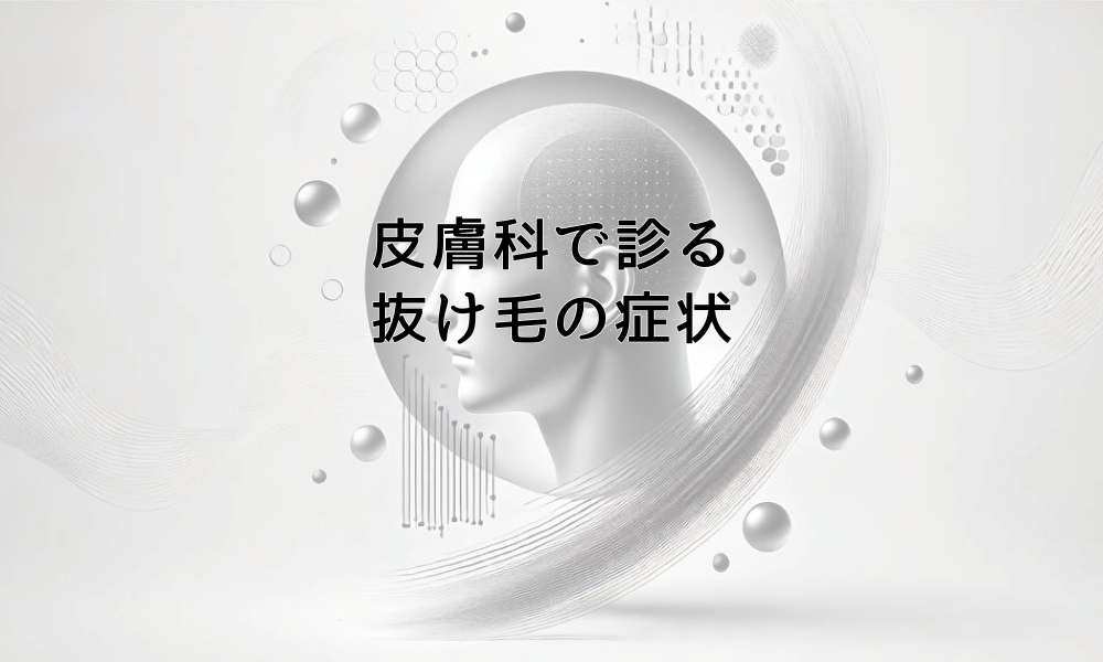 皮膚科で診る抜け毛の症状 - 受診の目安と期待できる治療