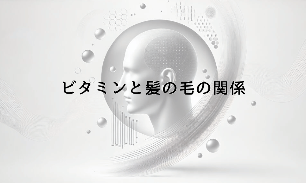 ビタミンと髪の毛の関係 - 抜け毛予防に必要な栄養素