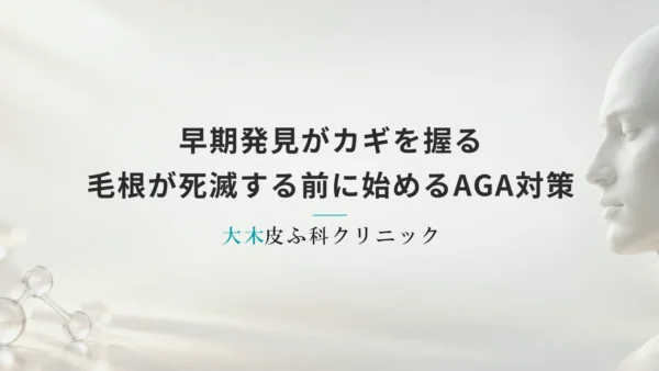 早期発見がカギを握る｜毛根が死滅する前に始めるべきAGA対策