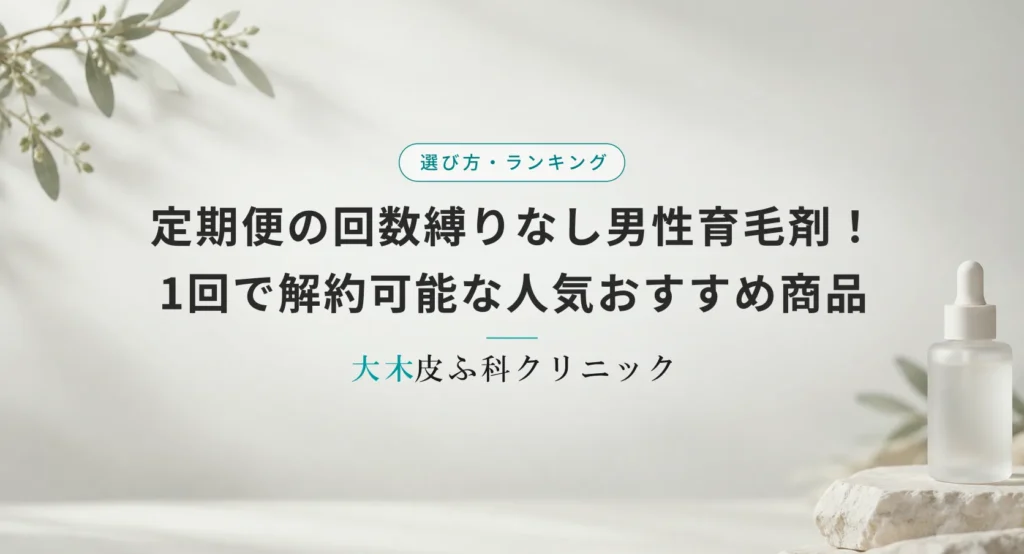 定期便の回数縛りなし男性育毛剤!1回で解約可能な人気おすすめ商品