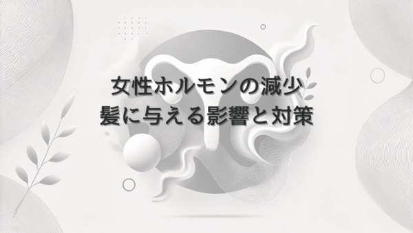女性ホルモンの減少が髪に与える影響と対策