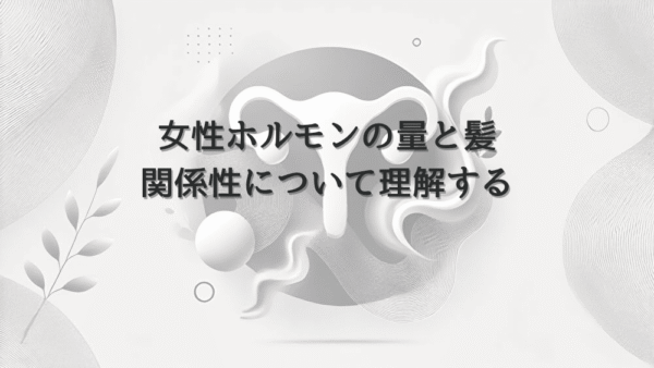 女性ホルモンの量と髪の関係性について理解する