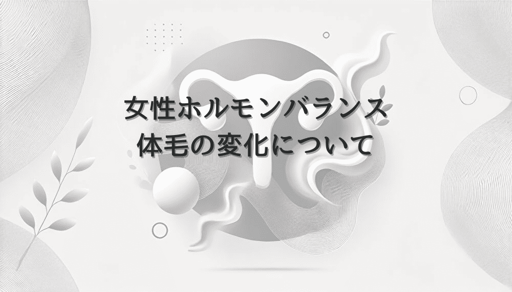 女性ホルモンバランスと体毛の変化について