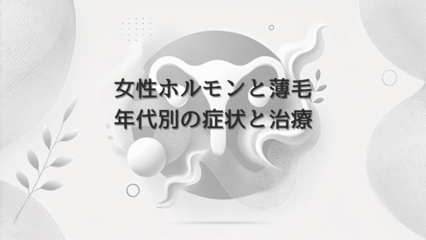 女性ホルモンと薄毛の関係｜年代別の症状と治療アプローチ