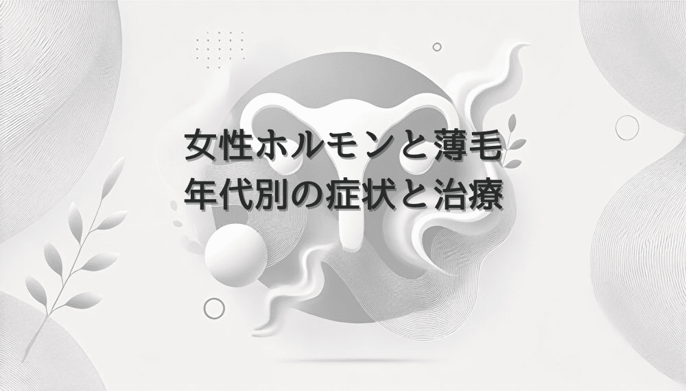 女性ホルモンと薄毛の関係｜年代別の症状と治療アプローチ