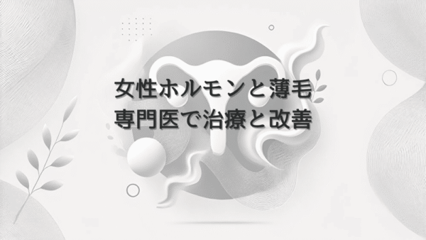 女性ホルモンと薄毛の関係｜専門医による治療と改善法