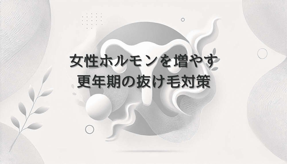女性ホルモンを増やして改善する更年期の抜け毛対策