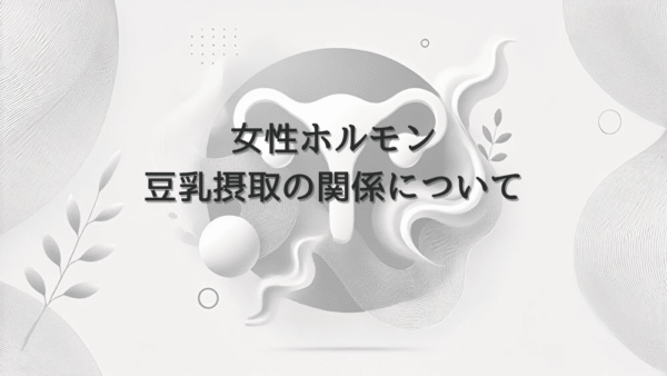 女性ホルモンと豆乳摂取の関係について