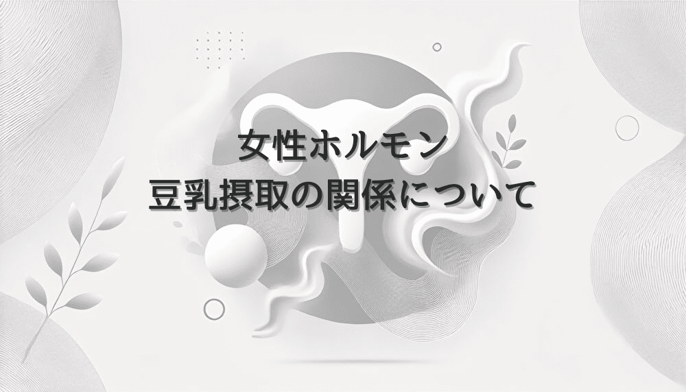 女性ホルモンと豆乳摂取の関係について