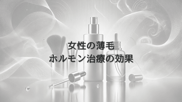 女性の薄毛におけるホルモン治療の効果と進め方