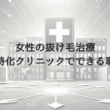 女性の抜け毛治療に特化したクリニックでできること