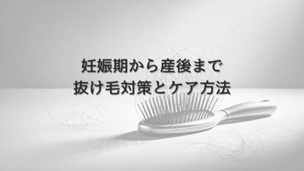 妊娠期から産後までの抜け毛対策とケア方法