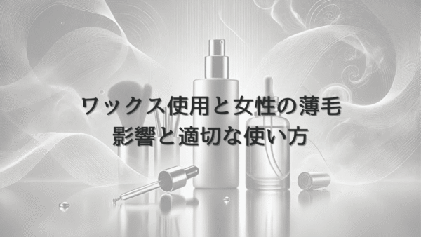 ワックス使用による女性薄毛への影響と適切な使い方