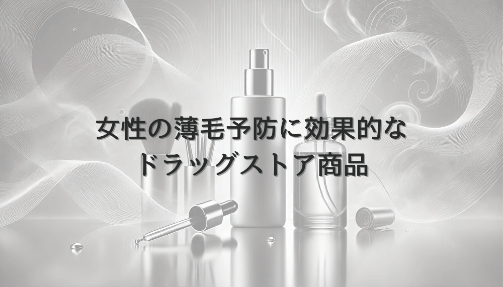 女性の薄毛予防に効果的なドラッグストア商品
