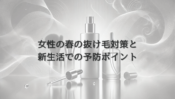 女性の春の抜け毛対策と新生活での予防ポイント