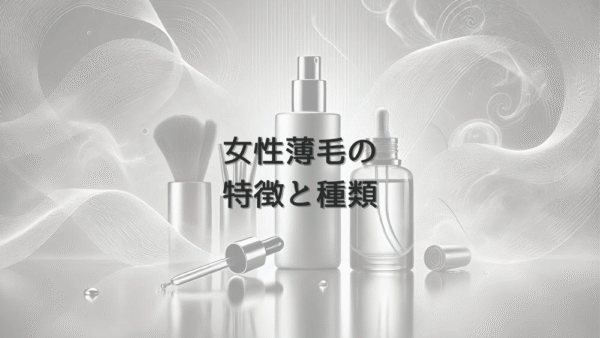 女性薄毛の特徴と種類｜症状別の治療アプローチ