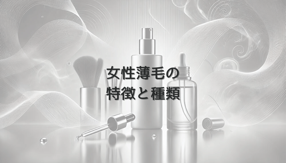 女性薄毛の特徴と種類｜症状別の治療アプローチ