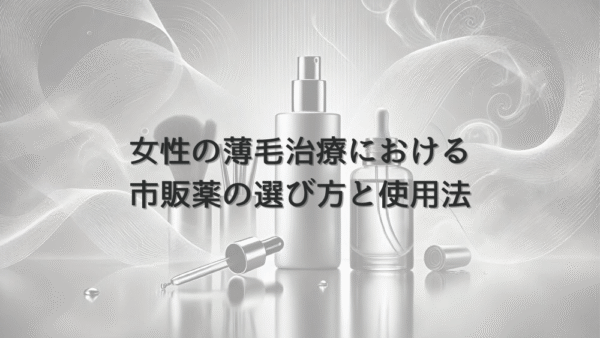 女性の薄毛治療における市販薬の選び方と使用法