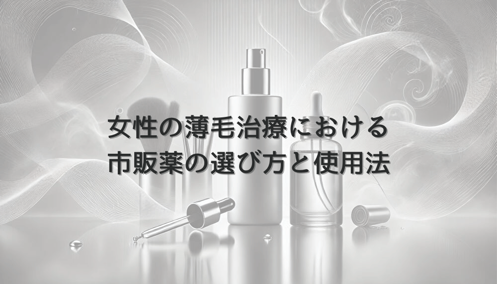 女性の薄毛治療における市販薬の選び方と使用法
