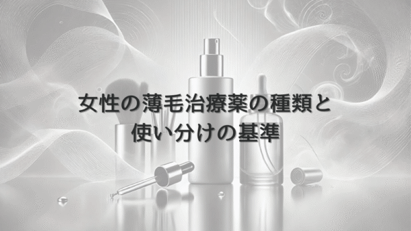 女性の薄毛治療薬の種類と使い分けの基準について