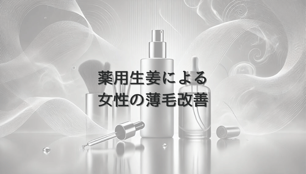 薬用生姜による女性の薄毛改善 - 医師が解説する効果と限界