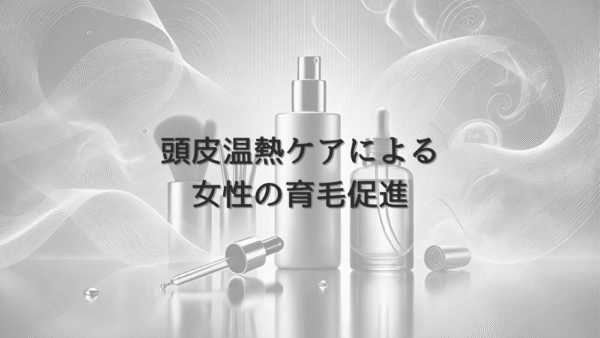 頭皮温熱ケアによる女性の育毛促進と自宅での実践方法