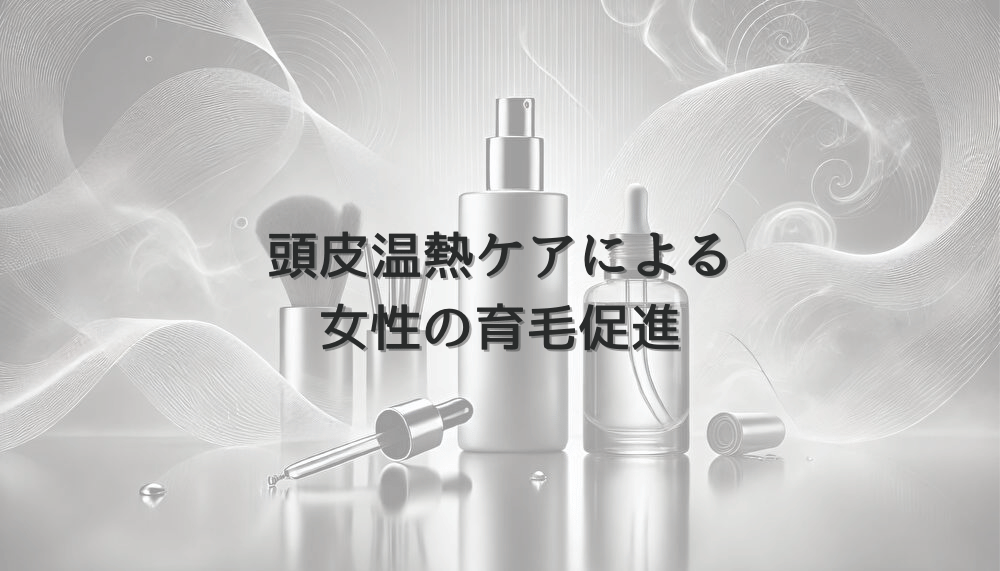 頭皮温熱ケアによる女性の育毛促進と自宅での実践方法